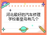 河北最好的汽车修理学校秦皇岛有几个