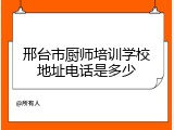 邢台市厨师培训学校地址电话是多少