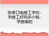 张家口电焊工学校-学焊工好吗多少钱-学焊接的
