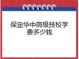 保定华中高级技校学费多少钱