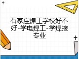 石家庄焊工学校好不好-学电焊工-学焊接专业