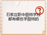 石家庄职中厨师学校都有哪些学厨师的