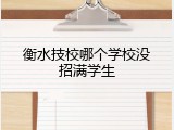 衡水技校哪个学校没招满学生