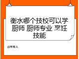 衡水哪个技校可以学厨师 厨师专业 烹饪技能