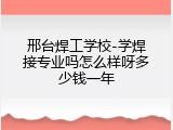邢台焊工学校-学焊接专业吗怎么样呀多少钱一年