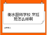 衡水厨师学校 烹饪班怎么样啊