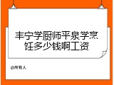 丰宁学厨师平泉学烹饪多少钱啊工资