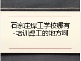 石家庄焊工学校哪有-培训焊工的地方啊