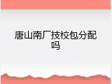 唐山南厂技校包分配吗