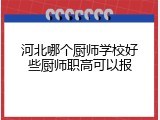 河北哪个厨师学校好些厨师职高可以报