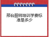 邢台厨师培训学费标准是多少