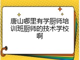 唐山哪里有学厨师培训班厨师的技术学校啊