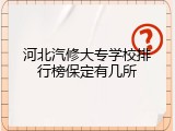 河北汽修大专学校排行榜保定有几所