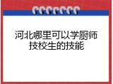 河北哪里可以学厨师技校生的技能