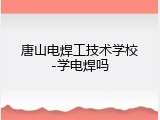 唐山电焊工技术学校-学电焊吗