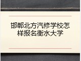 邯郸北方汽修学校怎样报名衡水大学
