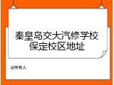 秦皇岛交大汽修学校保定校区地址