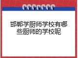 邯郸学厨师学校有哪些厨师的学校呢