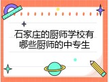 石家庄的厨师学校有哪些厨师的中专生