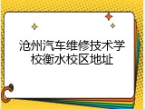 沧州汽车维修技术学校衡水校区地址
