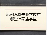 沧州汽修专业学校有哪些石家庄学生