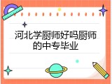 河北学厨师好吗厨师的中专毕业
