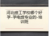 河北焊工学校哪个好学-学电焊专业的-培训班