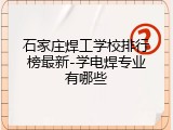 石家庄焊工学校排行榜最新-学电焊专业有哪些