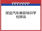 保定汽车美容培训学校排名