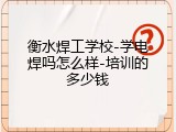 衡水焊工学校-学电焊吗怎么样-培训的多少钱
