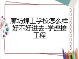 廊坊焊工学校怎么样好不好进去-学焊接工程