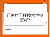 石家庄工程技术学校怎样?
