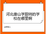 河北唐山学厨师的学校在哪里啊