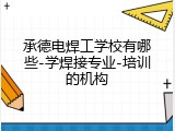 承德电焊工学校有哪些-学焊接专业-培训的机构