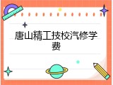 唐山精工技校汽修学费