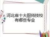河北省十大厨师技校有哪些专业