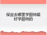 保定去哪里学厨师最好学厨师的