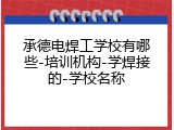承德电焊工学校有哪些-培训机构-学焊接的-学校名称