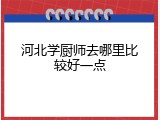 河北学厨师去哪里比较好一点