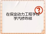 在保定动力工程学校学汽修咋样
