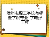 沧州电焊工学校有哪些学院专业-学电焊工程