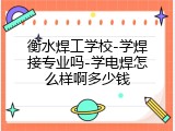 衡水焊工学校-学焊接专业吗-学电焊怎么样啊多少钱