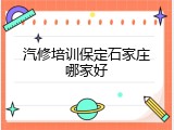 汽修培训保定石家庄哪家好
