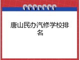 唐山民办汽修学校排名