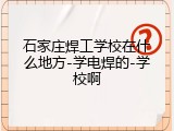 石家庄焊工学校在什么地方-学电焊的-学校啊