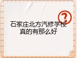 石家庄北方汽修学校真的有那么好