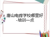 唐山电焊学校哪里好-培训一点