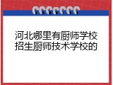 河北哪里有厨师学校招生厨师技术学校的