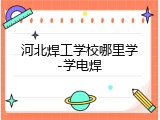 河北焊工学校哪里学-学电焊