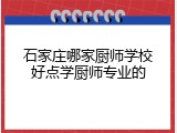 石家庄哪家厨师学校好点学厨师专业的